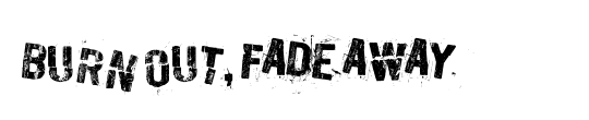 Burn out, fade away