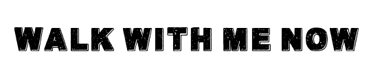 Walk with me now