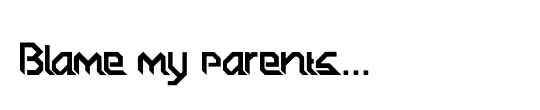 Blame my parents...