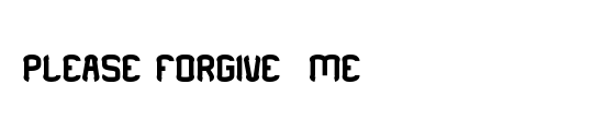 PLEASE FORGIVE  ME