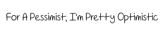 For A Pessimist, I'm Pretty Optimistic 